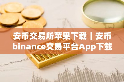 安币交易所苹果下载｜安币binance交易平台App下载教程
