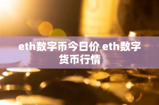eth数字币今日价 eth数字货币行情
