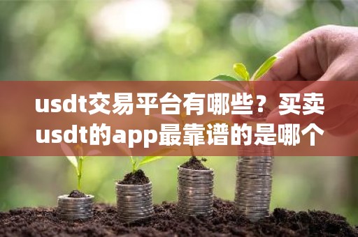 usdt交易平台有哪些？买卖usdt的app最靠谱的是哪个？