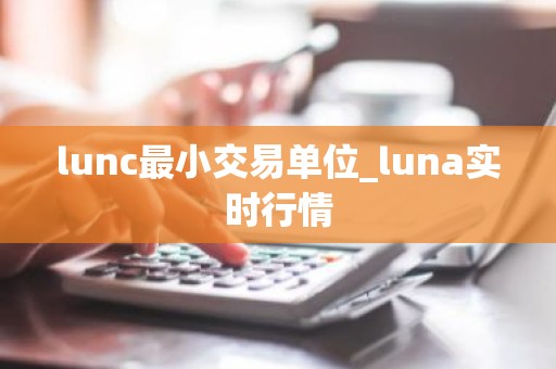 lunc最小交易单位_luna实时行情