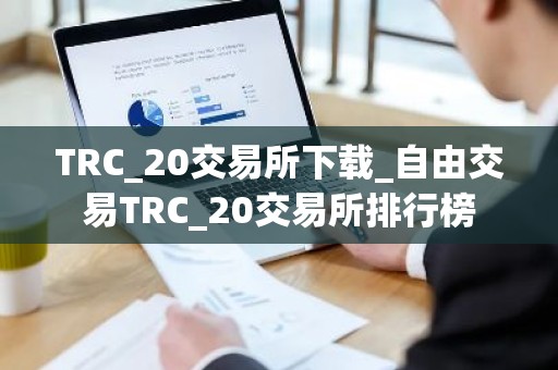 TRC_20交易所下载_自由交易TRC_20交易所排行榜