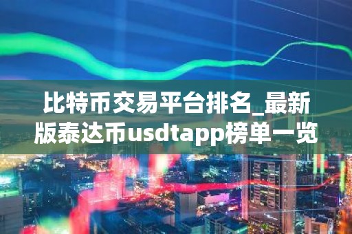 比特币交易平台排名_最新版泰达币usdtapp榜单一览