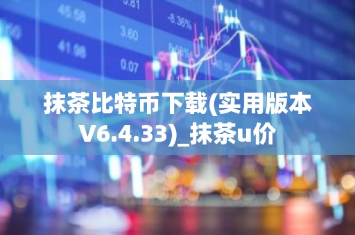 抹茶比特币下载(实用版本V6.4.33)_抹茶u价