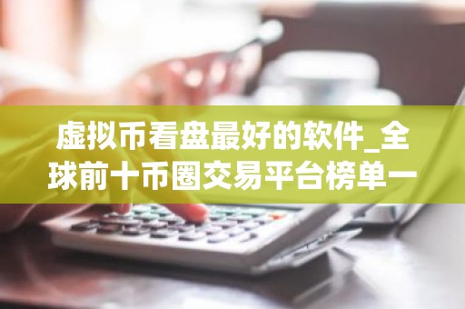 虚拟币看盘最好的软件_全球前十币圈交易平台榜单一览