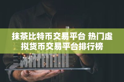 抹茶比特币交易平台 热门虚拟货币交易平台排行榜