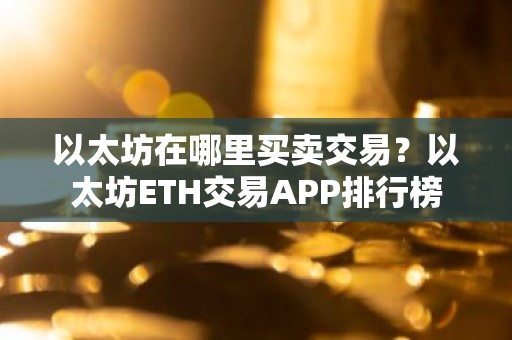以太坊在哪里买卖交易？以太坊ETH交易APP排行榜
