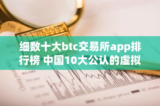 细数十大btc交易所app排行榜 中国10大公认的虚拟货币