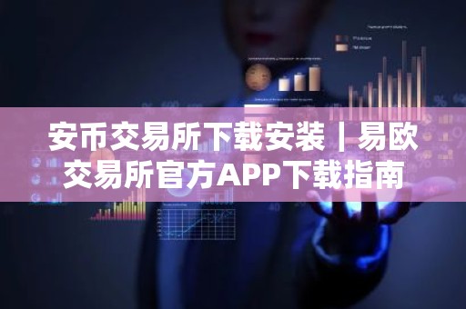 安币交易所下载安装｜易欧交易所官方APP下载指南