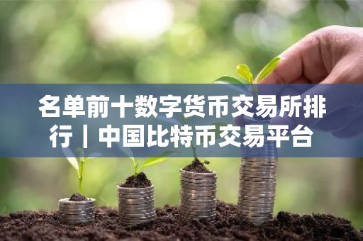 名单前十数字货币交易所排行｜中国比特币交易平台