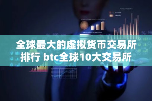 全球最大的虚拟货币交易所排行 btc全球10大交易所