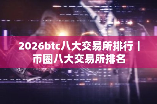 2026btc八大交易所排行｜币圈八大交易所排名