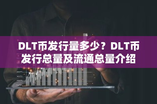 DLT币发行量多少？DLT币发行总量及流通总量介绍