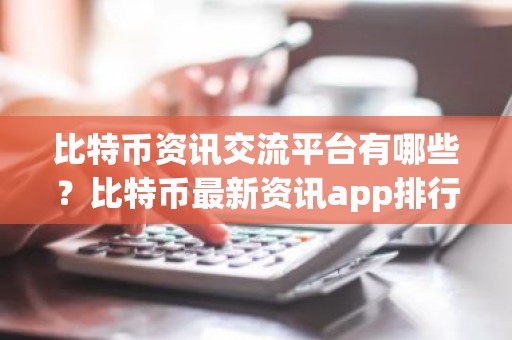 比特币资讯交流平台有哪些？比特币最新资讯app排行