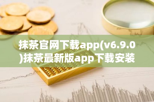 抹茶官网下载app(v6.9.0)抹茶最新版app下载安装