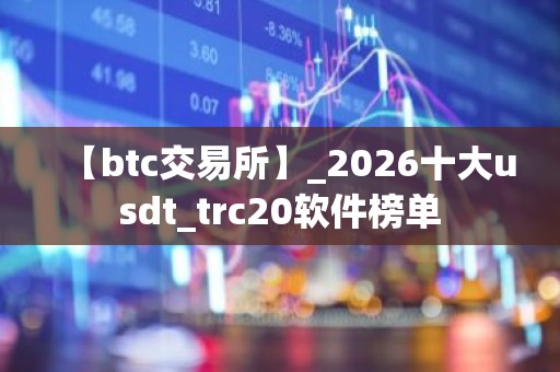 【btc交易所】_2026十大usdt_trc20软件榜单