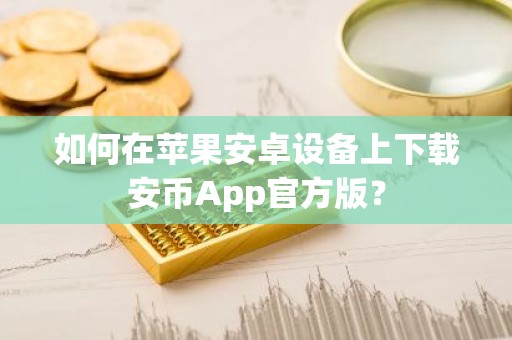 如何在苹果安卓设备上下载安币App官方版？