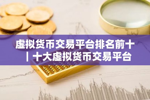 虚拟货币交易平台排名前十｜十大虚拟货币交易平台