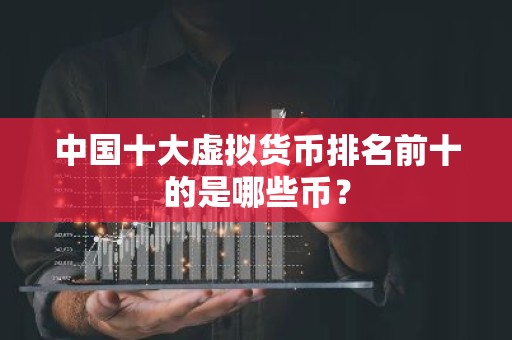 中国十大虚拟货币排名前十的是哪些币？