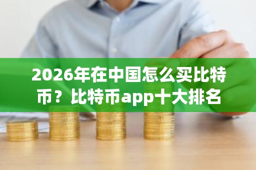 2026年在中国怎么买比特币？比特币app十大排名
