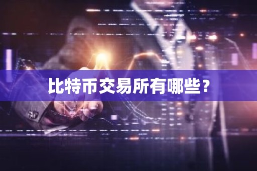 比特币交易所有哪些？