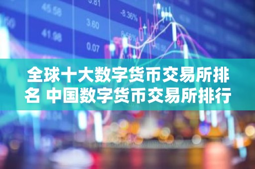 全球十大数字货币交易所排名 中国数字货币交易所排行榜前10