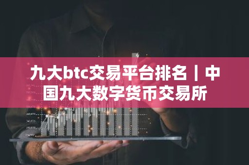 九大btc交易平台排名｜中国九大数字货币交易所