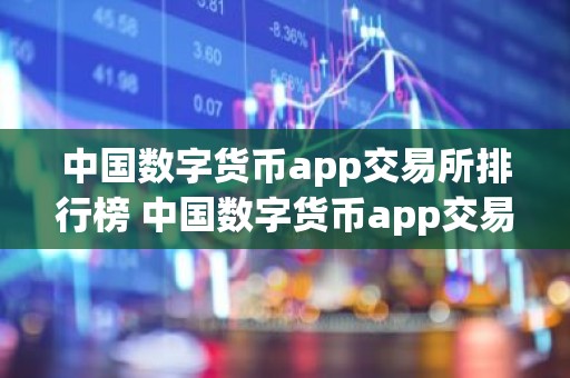 中国数字货币app交易所排行榜 中国数字货币app交易所有哪些？
