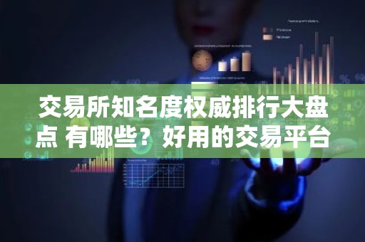 交易所知名度权威排行大盘点 有哪些？好用的交易平台