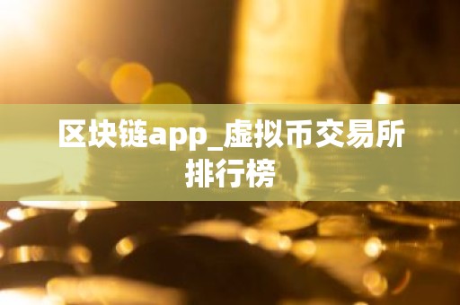 区块链app_虚拟币交易所排行榜