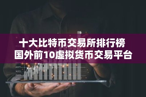 十大比特币交易所排行榜 国外前10虚拟货币交易平台