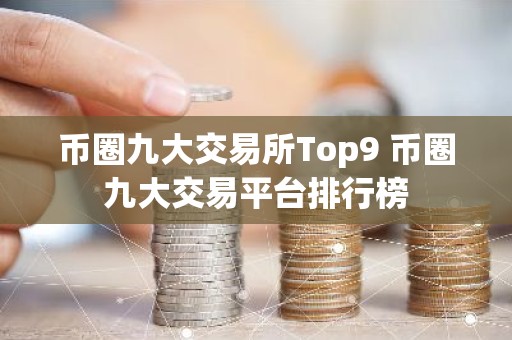 币圈九大交易所Top9 币圈九大交易平台排行榜