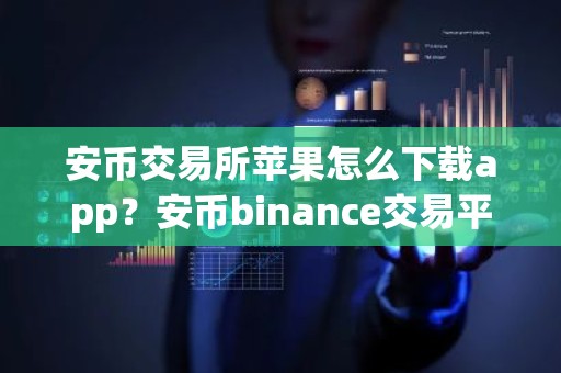 安币交易所苹果怎么下载app？安币binance交易平台App下载教程
