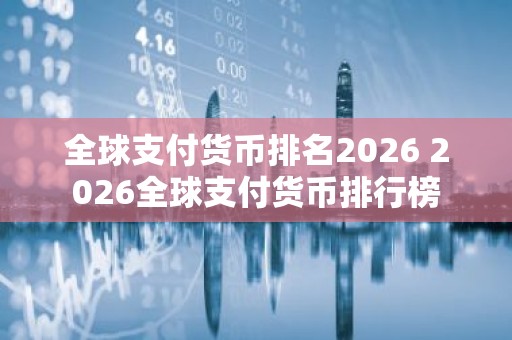全球支付货币排名2026 2026全球支付货币排行榜