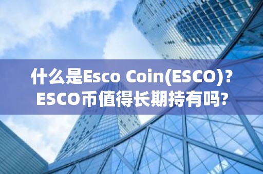 什么是Esco Coin(ESCO)？ESCO币值得长期持有吗?