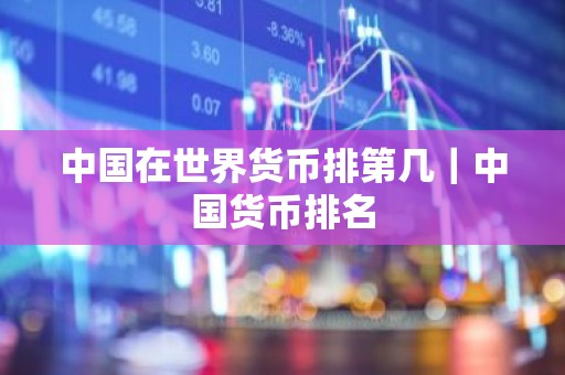 中国在世界货币排第几｜中国货币排名
