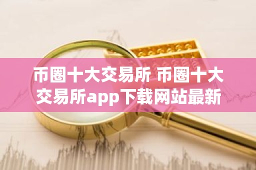 币圈十大交易所 币圈十大交易所app下载网站最新