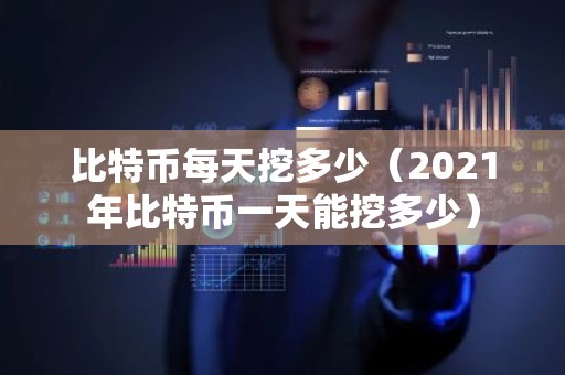 比特币每天挖多少（2021年比特币一天能挖多少）