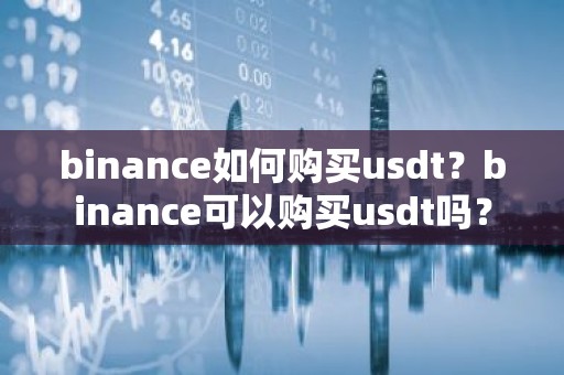 binance如何购买usdt？binance可以购买usdt吗？