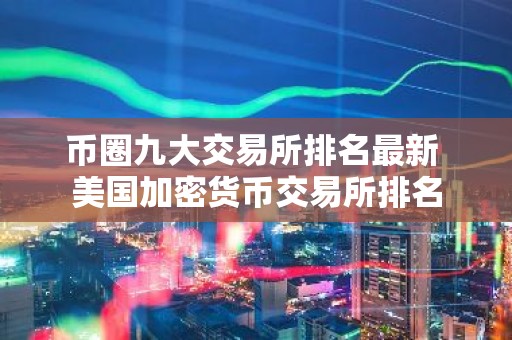币圈九大交易所排名最新 美国加密货币交易所排名