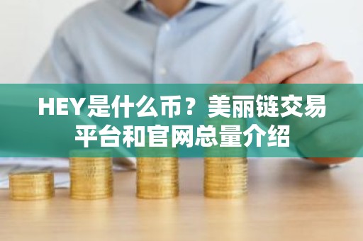 HEY是什么币？美丽链交易平台和官网总量介绍