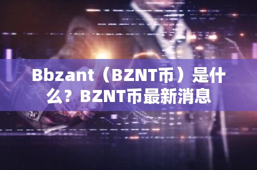 Bbzant（BZNT币）是什么？BZNT币最新消息