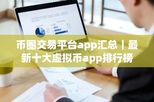 币圈交易平台app汇总｜最新十大虚拟币app排行榜