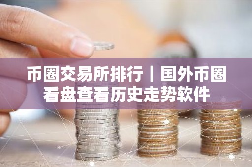 币圈交易所排行｜国外币圈看盘查看历史走势软件