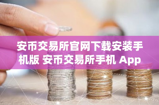 安币交易所官网下载安装手机版 安币交易所手机 App 下载与安装
