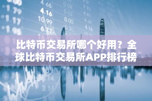 比特币交易所哪个好用？全球比特币交易所APP排行榜