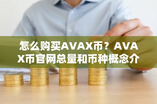 怎么购买AVAX币？AVAX币官网总量和币种概念介绍