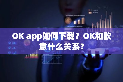 OK app如何下载？OK和欧意什么关系？