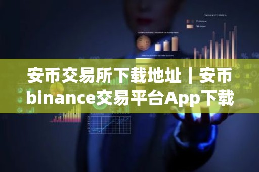 安币交易所下载地址｜安币binance交易平台App下载教程