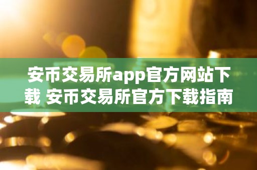 安币交易所app官方网站下载 安币交易所官方下载指南