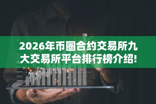 2026年币圈合约交易所九大交易所平台排行榜介绍! 币圈九大交易所排名